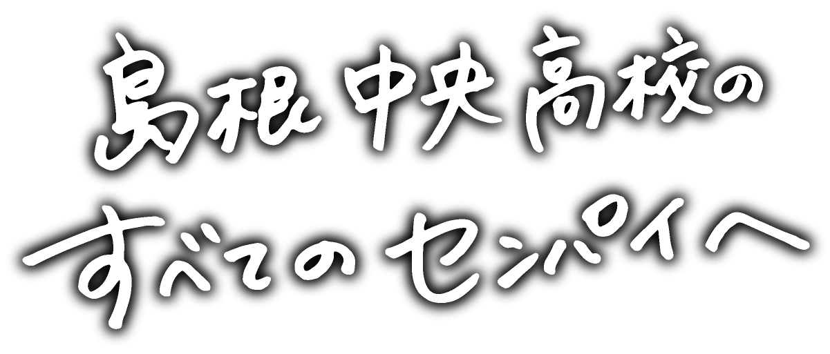 島根中央高校のすべてのセンパイへ